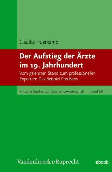 Der Aufstieg der Ärzte im 19. Jahrhundert: Vom gelehrten Stand zum professionellen Experten: Das Beispiel Preußens (Kritische Studien zur Geschichtswissenschaft)