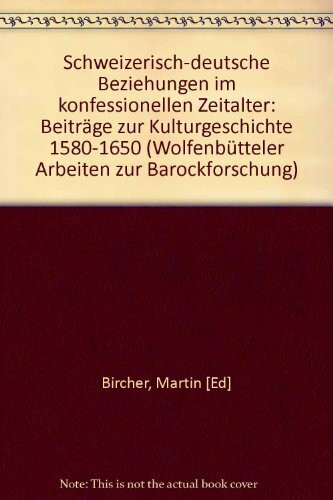 Schweizerisch-deutsche Kulturbeziehungen im konfessionellen Zeitalter: Beiträge zur Kulturgeschichte 1580-1650 (Wolfenbütteler Arbeiten zur Barockforschung)