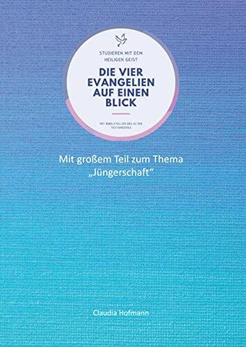 Die vier Evangelien auf einen Blick - Studieren mit dem Heiligen Geist - Claudia Hofmann: Arbeitsbuch für dein Bibel-Selbststudium - 76 Seiten - ca. A4-Format