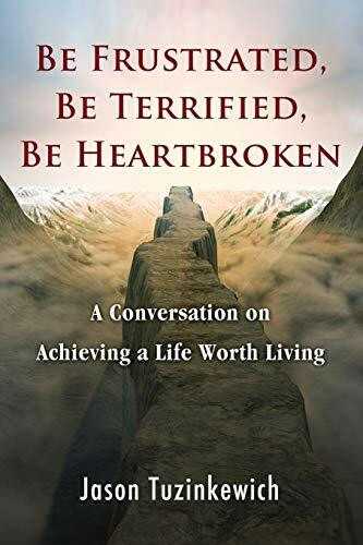 Be Frustrated, Be Terrified, Be Heartbroken: A Conversation on Achieving a Life Worth Living