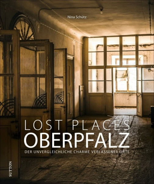 Bildband: Lost Places Oberpfalz. Der unvergleichliche Charme verlassener Orte: Brillante Fotografien zeigen mit viel Liebe zum Detail stumme Zeugen der Vergangenheit. (Sutton Momentaufnahmen)
