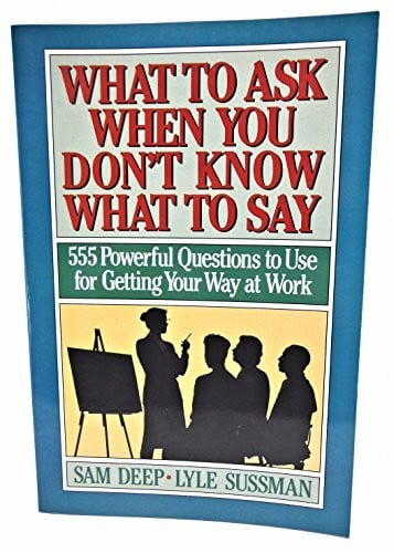 What to Ask When You Don't Know What to Say: 555 Powerful Questions to Use for Getting Your Way at Work: 720 Powerful Questions to Use for Getting Your Own Way at Work