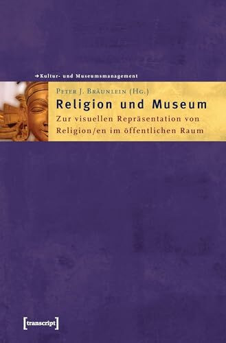 Religion und Museum: Zur visuellen Repräsentation von Religion/en im öffentlichen Raum (Schriften zum Kultur- und Museumsmanagement)