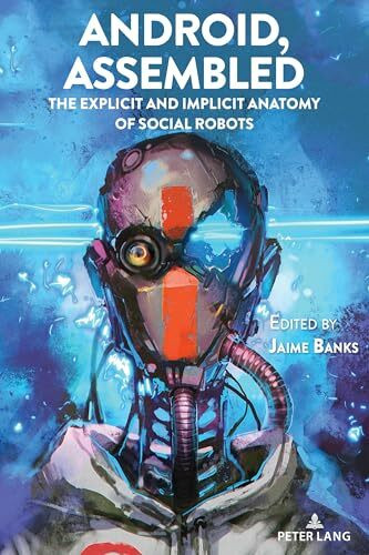 Android, Assembled: The Explicit and Implicit Anatomy of Social Robots (Digital Formations, Band 126)