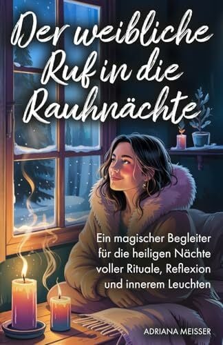 Der weibliche Ruf in die Rauhnächte: Ein magischer Begleiter für die heiligen Nächte voller Rituale, Reflexion und innerem Leuchten