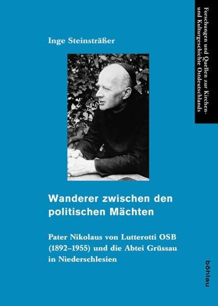 Wanderer zwischen den politischen Mächten: Pater Nikolaus von Lutterotti OSB (18921955).: Pater Nikolaus von Lutterotti OSB (1892-1955): Pater ... und Kulturgeschichte Ostdeutschlands)