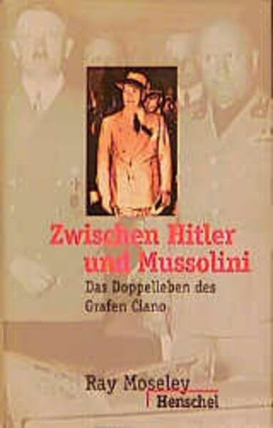 Zwischen Hitler und Mussolini: Das Doppelleben des Grafen Ciano