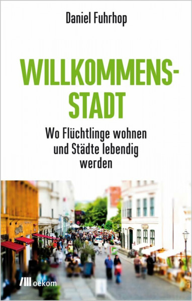 Willkommensstadt: Wo Flüchtlinge wohnen und Städte lebendig werden. Flüchtlinge als Chance für Wohnraum, Gemeinschaft stärken und