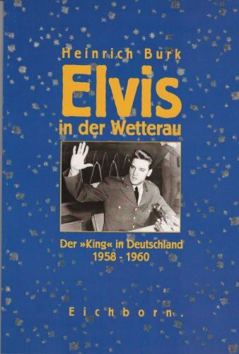 Elvis in der Wetterau: Der "King" in Deutschland 1958 bis 1960. Mit zahlreichen bisher unveröffentlichten Fotos