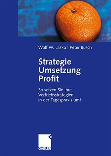 Strategie - Umsetzung - Profit: So setzen Sie Ihre Vertriebsstrategien in der Tagespraxis um!