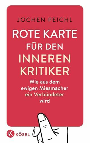 Rote Karte für den inneren Kritiker: Wie aus dem ewigen Miesmacher ein Verbündeter wird - Überarbeitete und erweiterte Neuausgabe