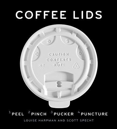 Coffee Lids: Peel, Pinch, Pucker, Puncture (A design and field guide from the world's largest collection of disposable coffee lids)