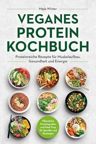 Veganes Protein Kochbuch: Proteinreiche Rezepte für Muskelaufbau, Gesundheit und Energie – Pflanzliche Proteinquellen und Meal Prep für Sportler und Einsteiger