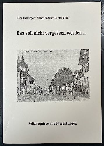 Das soll nicht vergessen werden ... Zeitzeugen aus Oberesslingen (Zeitzeugen sprechen über Zwangsarbeit und eigene Erfahrungen in der NS-Zeit, über Gefangenschaft, Kriegsende und Vertreibung)