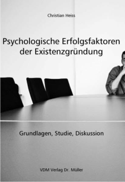 Psychologische Erfolgsfatoren der Existenzgründung: Grundlagen, Studie, Diskussion