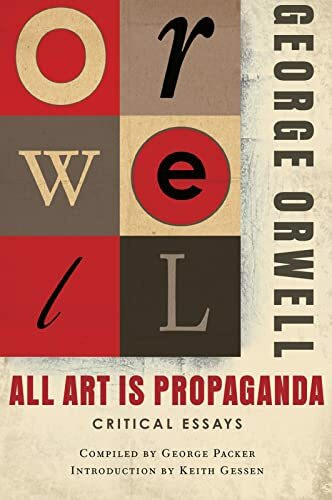 All Art Is Propaganda: Critical Essays by George Orwell ― The Essential Collection of Literary Criticism from the Author of 1984