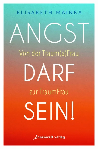 Angst darf sein!: Von der Trauma-Frau zur Traum-Frau