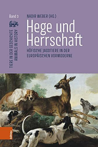 Hege und Herrschaft: Höfische Jagdtiere in der europäischen Vormoderne (Tiere in der Geschichte | Animals in History)
