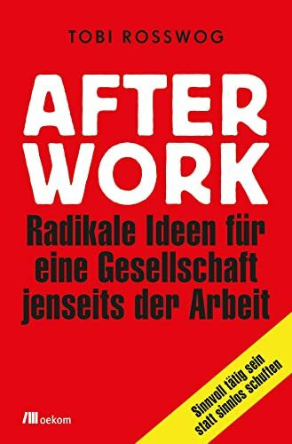 After Work: Radikale Ideen für eine Gesellschaft jenseits der Arbeit. Sinnvoll tätig sein statt sinnlos schuften