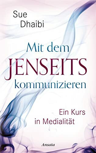 Mit dem Jenseits kommunizieren: Ein Kurs in Medialität