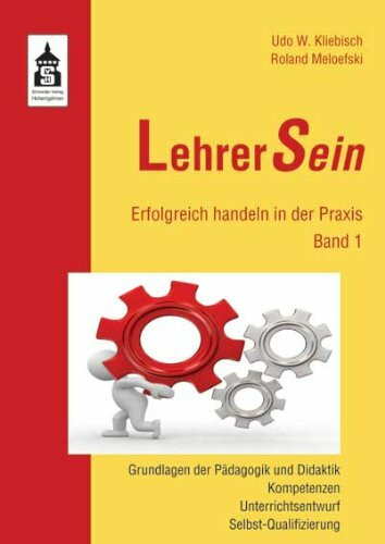 LehrerSein: Band 1: Erfolgreich handeln in der Praxis. Grundlagen der Pädagogik und Didaktik, Kompetenzen, Unterrichtsentwurf, Selbst-Qualifizierung