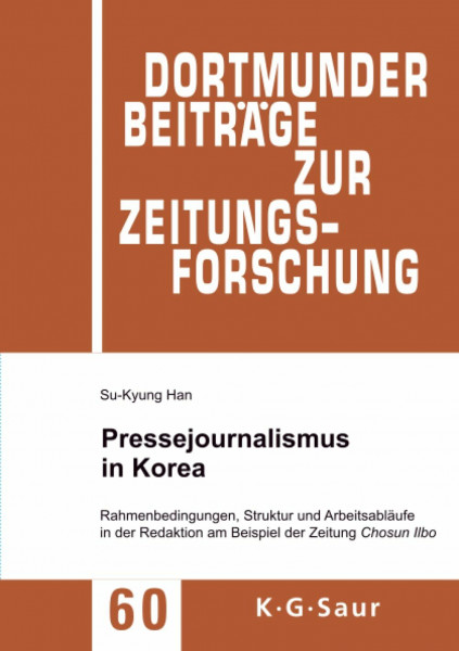 Pressejournalismus in Korea: Rahmenbedingungen, Struktur und Arbeitsabläufe in der Redaktion am Beispiel der Zeitung Chosun Ilbo (Dortmunder Beiträge zur Zeitungsforschung, 60, Band 60)