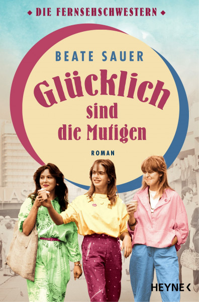 Glücklich sind die Mutigen: Roman (Die Fernsehschwestern, Band 3)