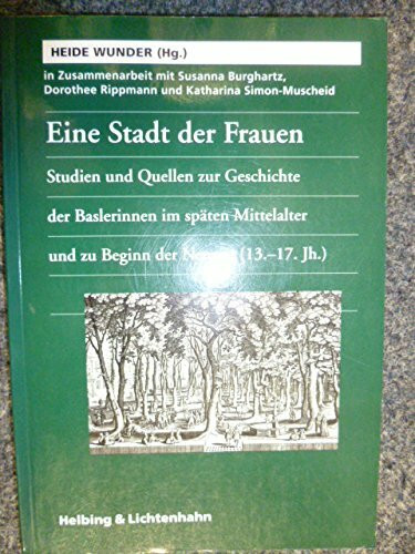 Eine Stadt der Frauen: Studien und Quellen zur Geschichte der Baslerinnen im spaten Mittelalter und zu Beginn der Neuzeit (13.-17. Jahrhundert) (German Edition)