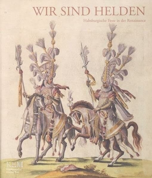 Wir sind Helden: Habsburgische Feste in der Renaissance (Ausstellungskatalog Kunsthistorisches Museum) Wir sind Helden: Habsburgische Feste in der Renaissance (Ausstellungskatalog Kunsthistorisches Museum)