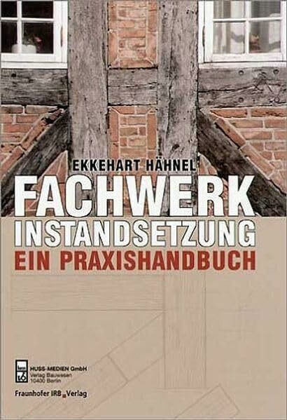 Fachwerkinstandsetzung - Ein Praxishandbuch: Arbeitsschritte - Details - Anregungen