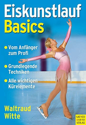 Eiskunstlauf - Basics: Vom Anfänger zum Profi. Grundlegende Techniken. Alle wichtigen Kürelemente
