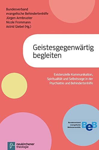 Geistesgegenwärtig begleiten: Existenzielle Kommunikation, Spiritualität und Selbstsorge in der Psychiatrie und in der Behindertenhilfe