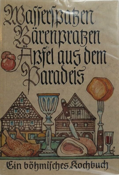 Wasserspatzen, Bärenpratzen, Äpfel aus dem Paradeis. Ein böhmisches Kochbuch