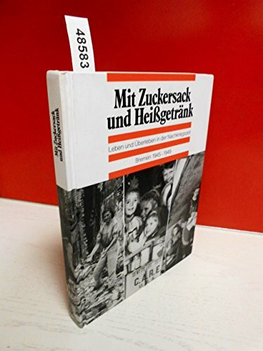 Mit Zuckersack und Heißgetränk. Leben und Überleben in der Nachkriegszeit. Bremen 1945-1949