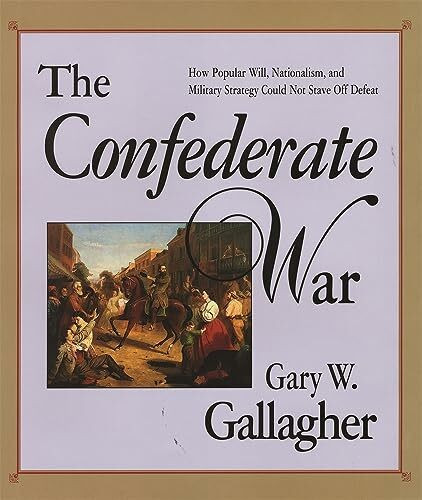 The Confederate War: How Popular Will, Nationalism and Military Strategy Could Not Stave Off Defeat