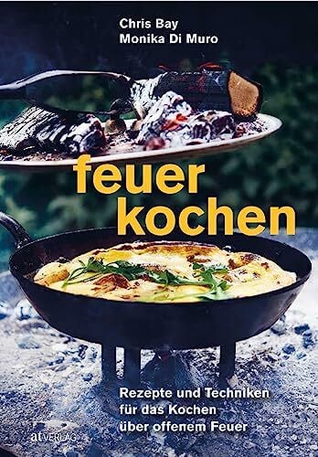 Feuerkochen: Rezepte und Techniken für das Kochen über offenem Feuer. Outdoor-Küche – außergewöhnliche Rezepte für Feuerschale, Feuerstelle, Grill & Co.