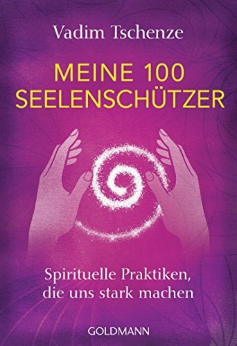 Meine 100 Seelenschützer: Spirituelle Praktiken, die uns stark machen