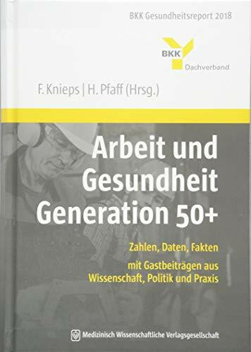Arbeit und Gesundheit Generation 50+: Zahlen, Daten, Fakten – mit Gastbeiträgen aus Wissenschaft, Politik und Praxis. BKK Gesundheitsreport 2018