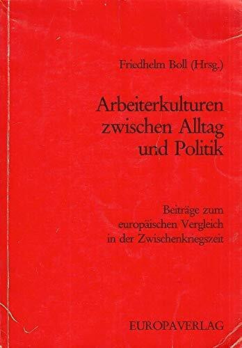 Arbeiterkulturen zwischen Alltag und Politik. Beiträge zum europäischen Vergleich in der Zwischenkriegszeit