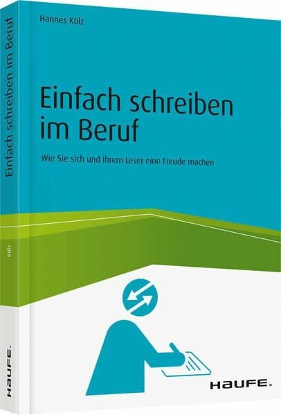 Einfach schreiben im Beruf: Wie Sie sich und Ihrem Leser eine Freude machen (Haufe Fachbuch)
