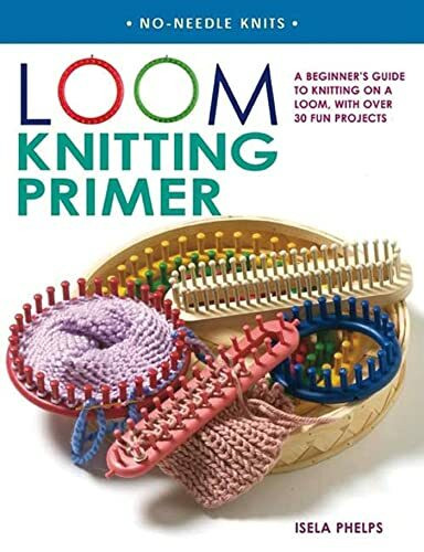 Loom Knitting Primer: A Beginner's Guide to Knitting on a Loom, with Over 30 Fun Projects