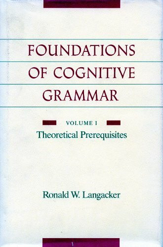 Foundations of Cognitive Grammar: Theoretical Prerequisites: Volume I: Theoretical Prerequisites