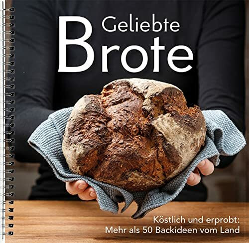 Geliebte Brote: Köstlich und erprobt: Mehr als 50 Backideen vom Land. Vom Vollkornbrot bis zum Sonntagsbrötchen: Brot-Rezepte und Tipps zum Backen mit Sauerteig, Hefe & Backmalz von echten Landfrauen