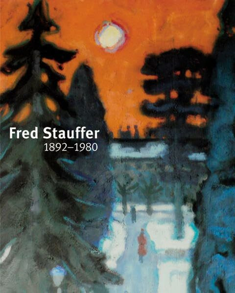 Fred Stauffer 1892-1980: Katalog zur Ausstellung in der Fondation Saner bei Biel, 2007