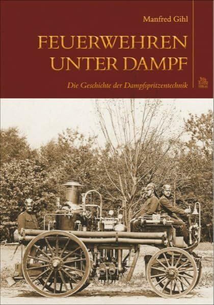 Feuerwehren unter Dampf: Die Geschichte der Dampfspritzentechnik