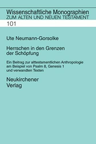 Herrschen in den Grenzen der Schöpfung: Ein Beitrag zur alttestamentlichen Anthropologie am Beispiel von Psalm 8, Genesis 1 und verwandten Texten ... Monographien zum Alten und Neuen Testament)
