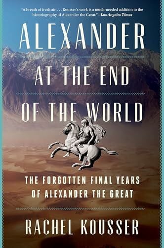 Alexander at the End of the World: The Forgotten Final Years of Alexander the Great – A Riveting Biography of Leadership, Ambition, and the Campaign That Forged History