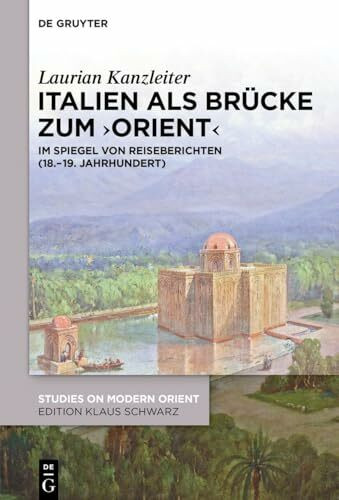 Italien als Brücke zum ‚Orient‘: Im Spiegel von Reiseberichten (18.–19. Jahrhundert) (Studies on Modern Orient, 52)