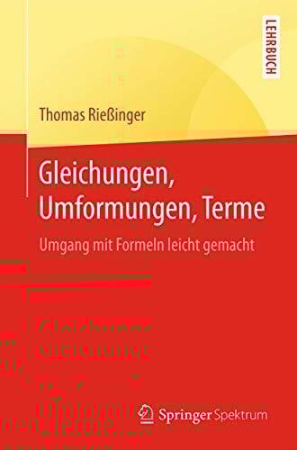 Gleichungen, Umformungen, Terme: Umgang mit Formeln leicht gemacht (Springer-Lehrbuch)