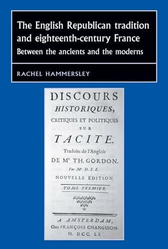 The English Republican tradition and eighteenth-century France: Between the ancients and the moderns (Studies in Early Modern European History Mup)